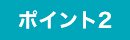 ポイント2 ポイント2