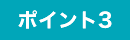 ポイント3 ポイント3