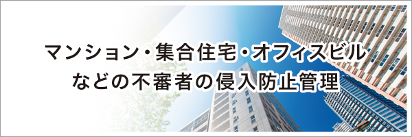 マンション・集合住宅・オフィスビルなどの不審者の侵入防止管理 マンション・集合住宅・オフィスビルなどの不審者の侵入防止管理